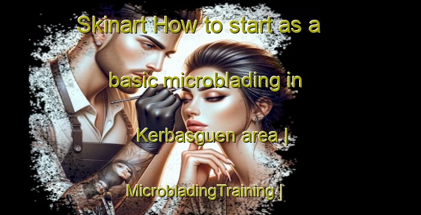 Skinart How to start as a basic microblading in Kerbasguen area | MicrobladingTraining | MicrobladingClasses | SkinartTraining-France
